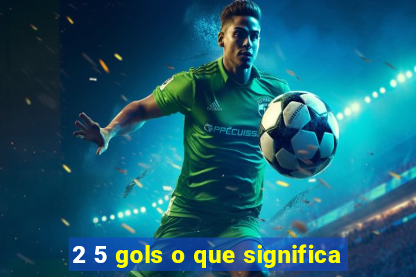 2 5 gols o que significa